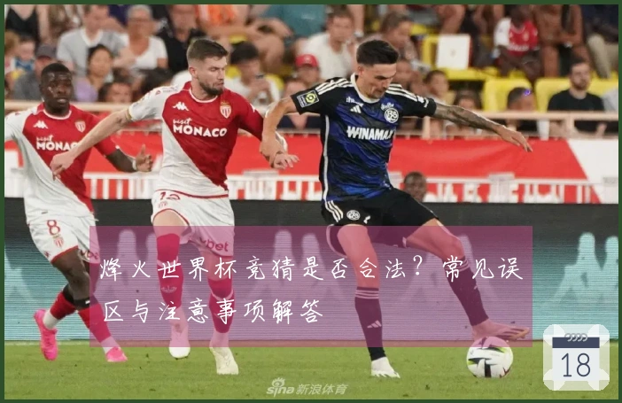 烽火世界杯竞猜是否合法？常见误区与注意事项解答