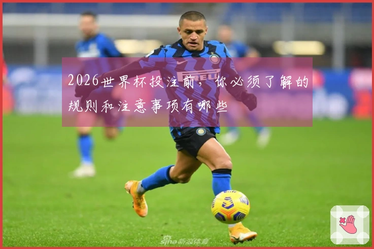 2026世界杯投注前，你必须了解的规则和注意事项有哪些