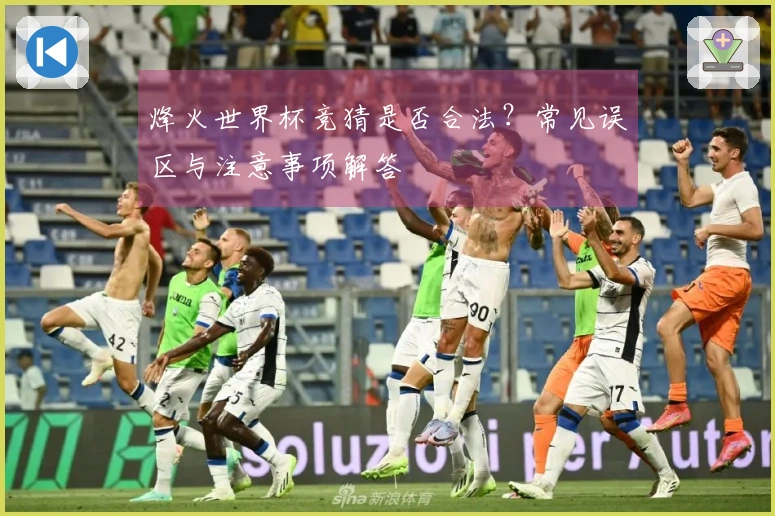 烽火世界杯竞猜是否合法？常见误区与注意事项解答